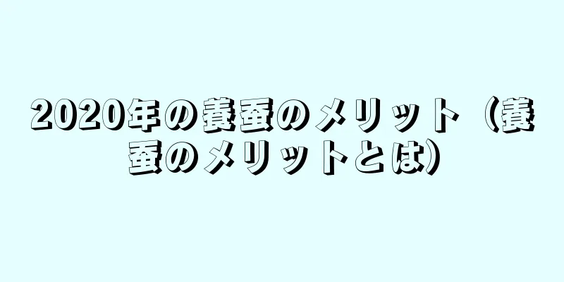 2020年の養蚕のメリット（養蚕のメリットとは）
