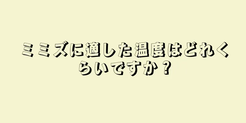ミミズに適した温度はどれくらいですか？