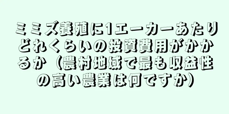 ミミズ養殖に1エーカーあたりどれくらいの投資費用がかかるか（農村地域で最も収益性の高い農業は何ですか）
