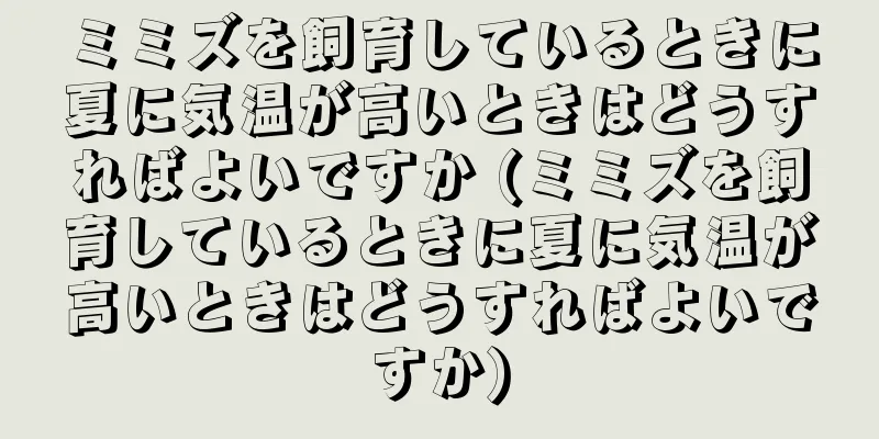 ミミズを飼育しているときに夏に気温が高いときはどうすればよいですか (ミミズを飼育しているときに夏に気温が高いときはどうすればよいですか)
