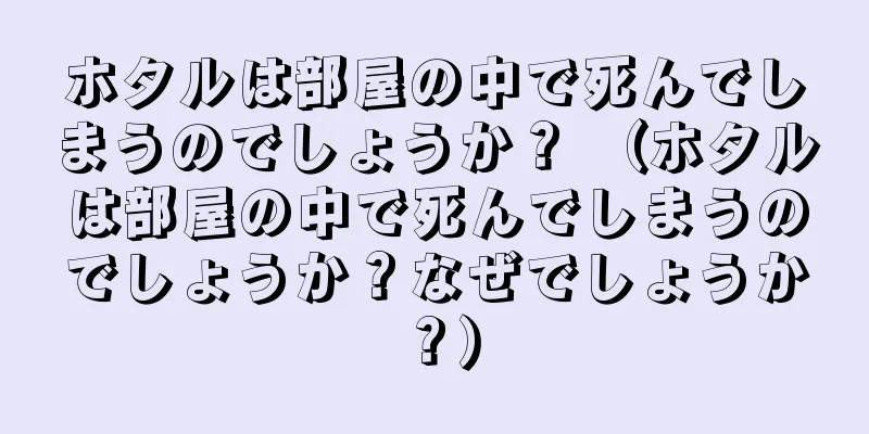 ホタルは部屋の中で死んでしまうのでしょうか？ （ホタルは部屋の中で死んでしまうのでしょうか？なぜでしょうか？）
