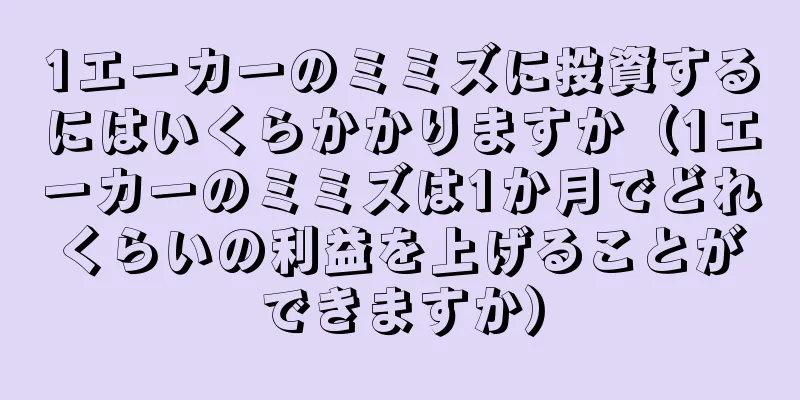 1エーカーのミミズに投資するにはいくらかかりますか（1エーカーのミミズは1か月でどれくらいの利益を上げることができますか）
