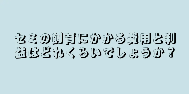 セミの飼育にかかる費用と利益はどれくらいでしょうか？