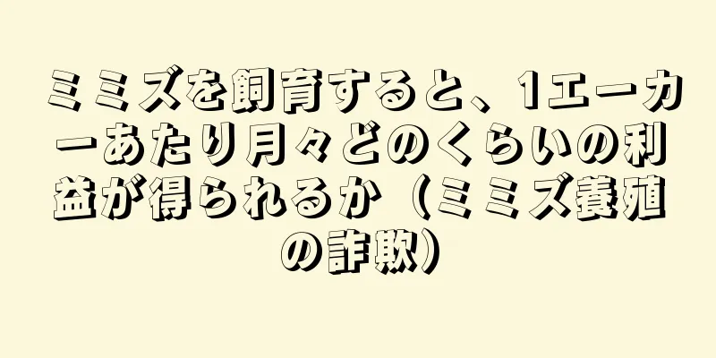 ミミズを飼育すると、1エーカーあたり月々どのくらいの利益が得られるか（ミミズ養殖の詐欺）