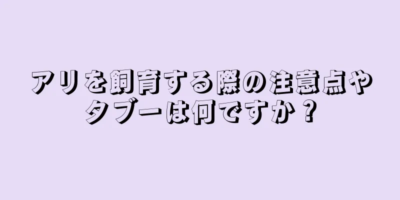 アリを飼育する際の注意点やタブーは何ですか？