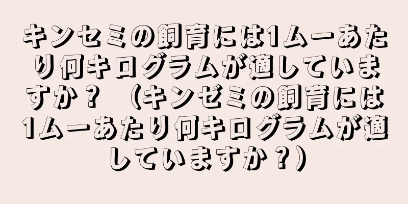 キンセミの飼育には1ムーあたり何キログラムが適していますか？ （キンゼミの飼育には1ムーあたり何キログラムが適していますか？）