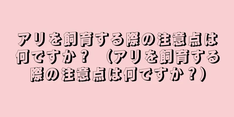アリを飼育する際の注意点は何ですか？ （アリを飼育する際の注意点は何ですか？）