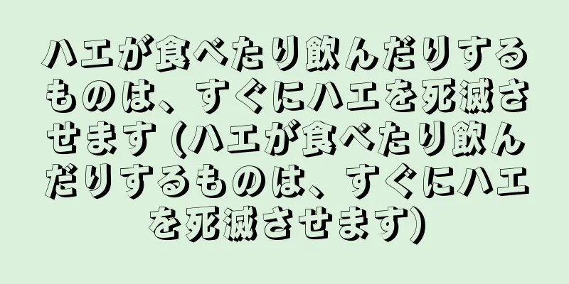 ハエが食べたり飲んだりするものは、すぐにハエを死滅させます (ハエが食べたり飲んだりするものは、すぐにハエを死滅させます)