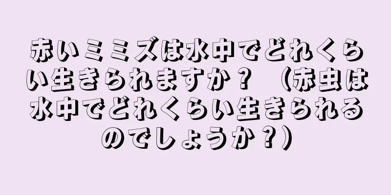 赤いミミズは水中でどれくらい生きられますか？ （赤虫は水中でどれくらい生きられるのでしょうか？）