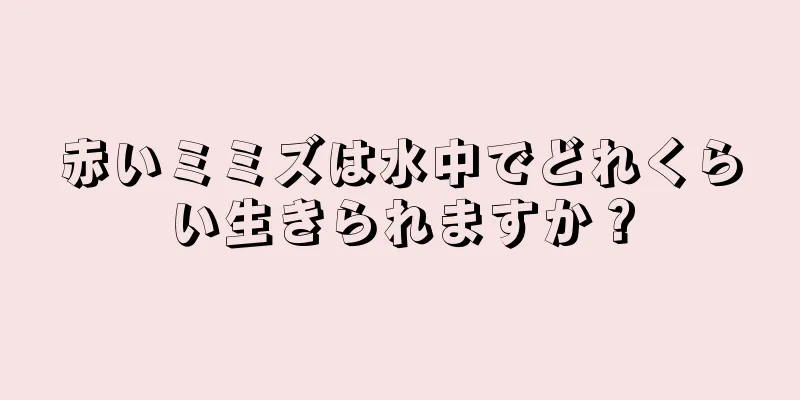 赤いミミズは水中でどれくらい生きられますか？