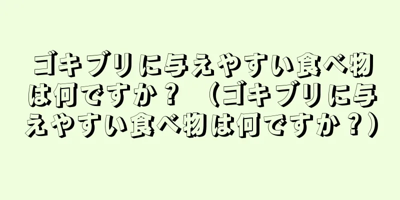 ゴキブリに与えやすい食べ物は何ですか？ （ゴキブリに与えやすい食べ物は何ですか？）
