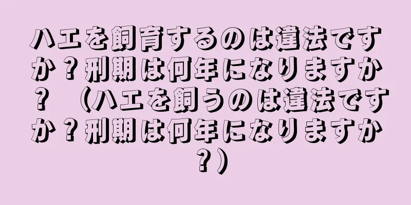 ハエを飼育するのは違法ですか？刑期は何年になりますか？ （ハエを飼うのは違法ですか？刑期は何年になりますか？）
