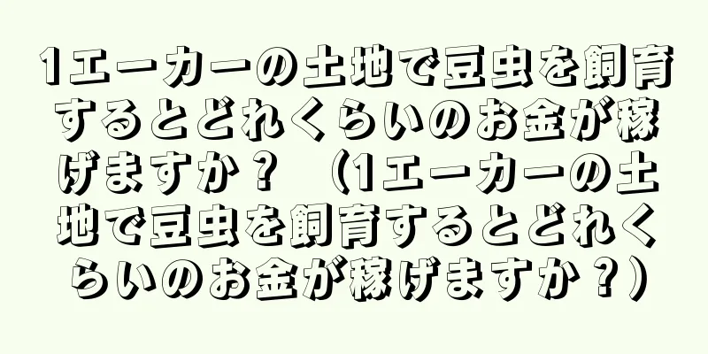 1エーカーの土地で豆虫を飼育するとどれくらいのお金が稼げますか？ （1エーカーの土地で豆虫を飼育するとどれくらいのお金が稼げますか？）