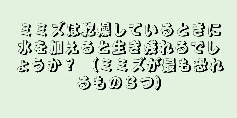ミミズは乾燥しているときに水を加えると生き残れるでしょうか？ （ミミズが最も恐れるもの３つ）