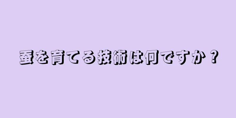 蚕を育てる技術は何ですか？