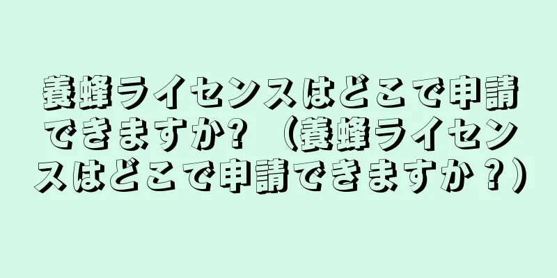 養蜂ライセンスはどこで申請できますか? （養蜂ライセンスはどこで申請できますか？）