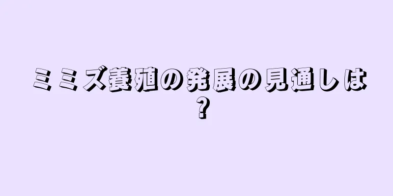 ミミズ養殖の発展の見通しは？