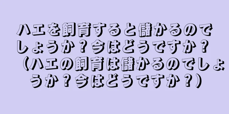 ハエを飼育すると儲かるのでしょうか？今はどうですか？ （ハエの飼育は儲かるのでしょうか？今はどうですか？）