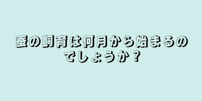 蚕の飼育は何月から始まるのでしょうか？