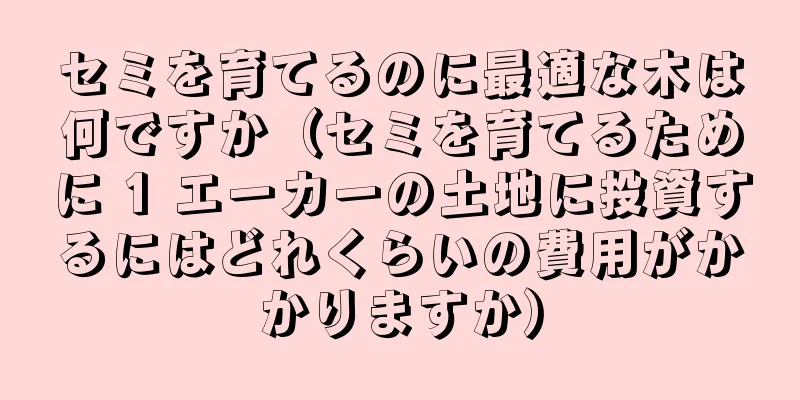 セミを育てるのに最適な木は何ですか（セミを育てるために 1 エーカーの土地に投資するにはどれくらいの費用がかかりますか）