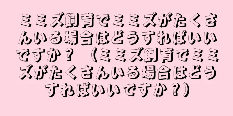 ミミズ飼育でミミズがたくさんいる場合はどうすればいいですか？ （ミミズ飼育でミミズがたくさんいる場合はどうすればいいですか？）