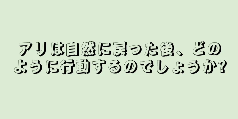 アリは自然に戻った後、どのように行動するのでしょうか?