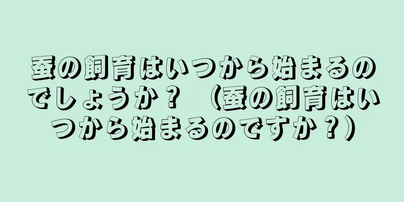 蚕の飼育はいつから始まるのでしょうか？ （蚕の飼育はいつから始まるのですか？）
