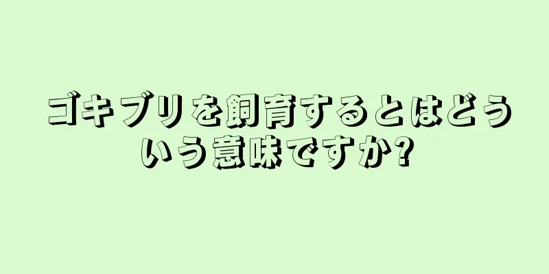 ゴキブリを飼育するとはどういう意味ですか?