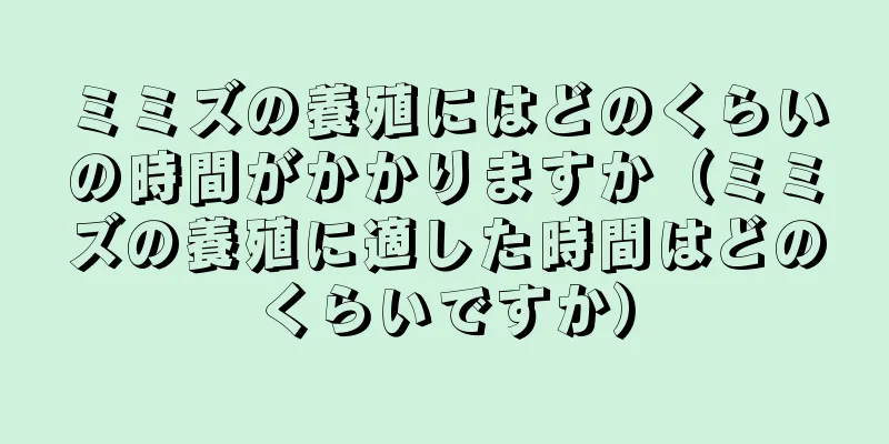 ミミズの養殖にはどのくらいの時間がかかりますか（ミミズの養殖に適した時間はどのくらいですか）