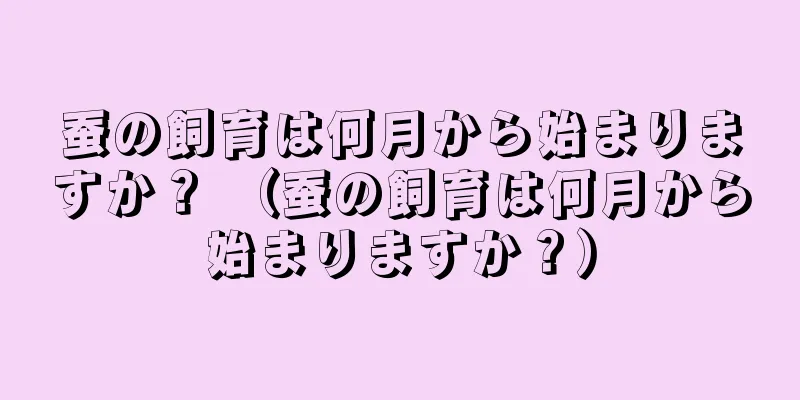 蚕の飼育は何月から始まりますか？ （蚕の飼育は何月から始まりますか？）