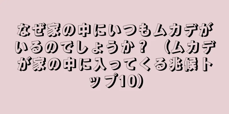 なぜ家の中にいつもムカデがいるのでしょうか？ （ムカデが家の中に入ってくる兆候トップ10）