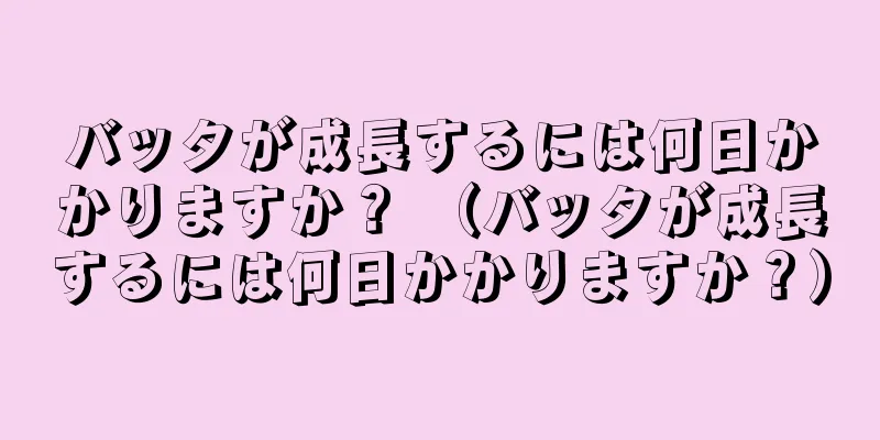 バッタが成長するには何日かかりますか？ （バッタが成長するには何日かかりますか？）