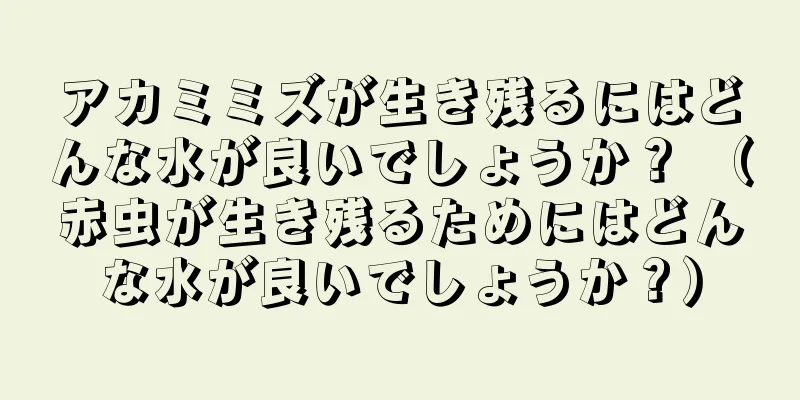 アカミミズが生き残るにはどんな水が良いでしょうか？ （赤虫が生き残るためにはどんな水が良いでしょうか？）