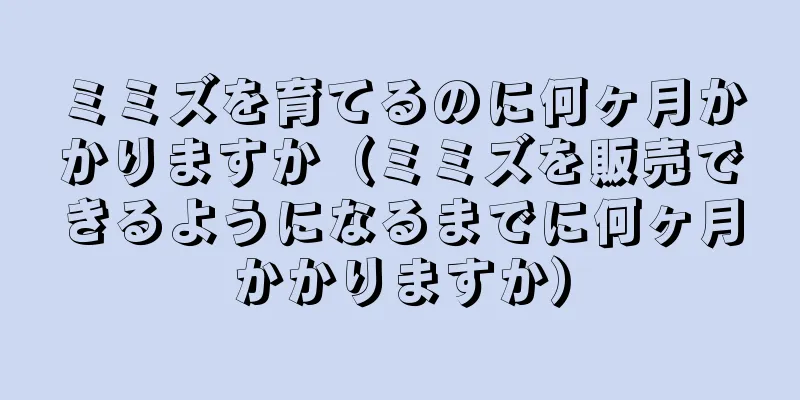 ミミズを育てるのに何ヶ月かかりますか（ミミズを販売できるようになるまでに何ヶ月かかりますか）