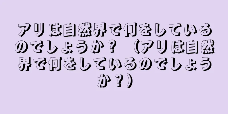 アリは自然界で何をしているのでしょうか？ （アリは自然界で何をしているのでしょうか？）