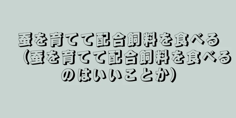 蚕を育てて配合飼料を食べる（蚕を育てて配合飼料を食べるのはいいことか）