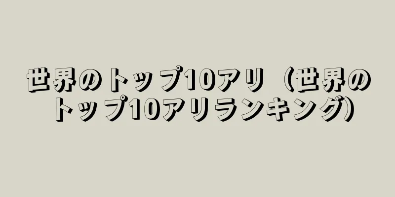 世界のトップ10アリ（世界のトップ10アリランキング）
