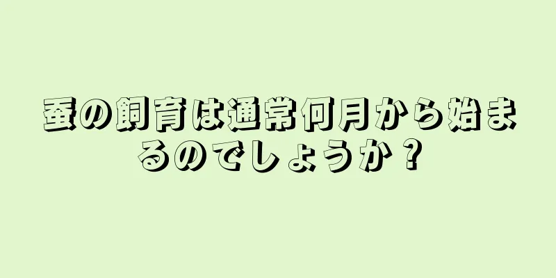 蚕の飼育は通常何月から始まるのでしょうか？