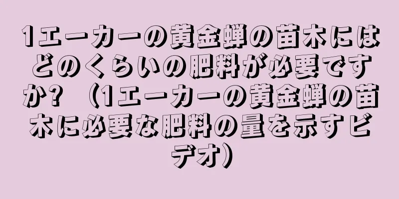 1エーカーの黄金蝉の苗木にはどのくらいの肥料が必要ですか? （1エーカーの黄金蝉の苗木に必要な肥料の量を示すビデオ）