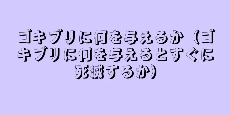 ゴキブリに何を与えるか（ゴキブリに何を与えるとすぐに死滅するか）