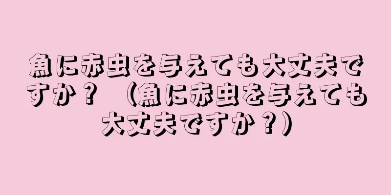 魚に赤虫を与えても大丈夫ですか？ （魚に赤虫を与えても大丈夫ですか？）