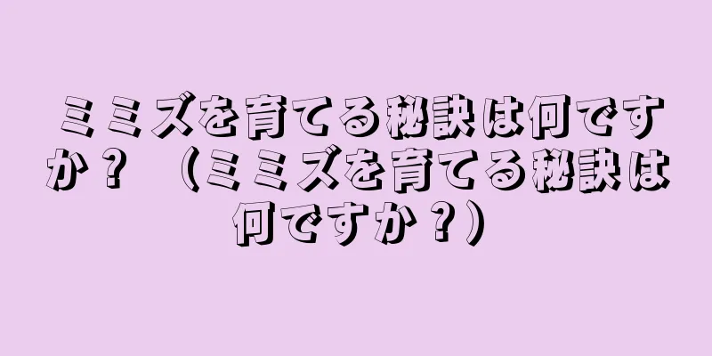 ミミズを育てる秘訣は何ですか？ （ミミズを育てる秘訣は何ですか？）