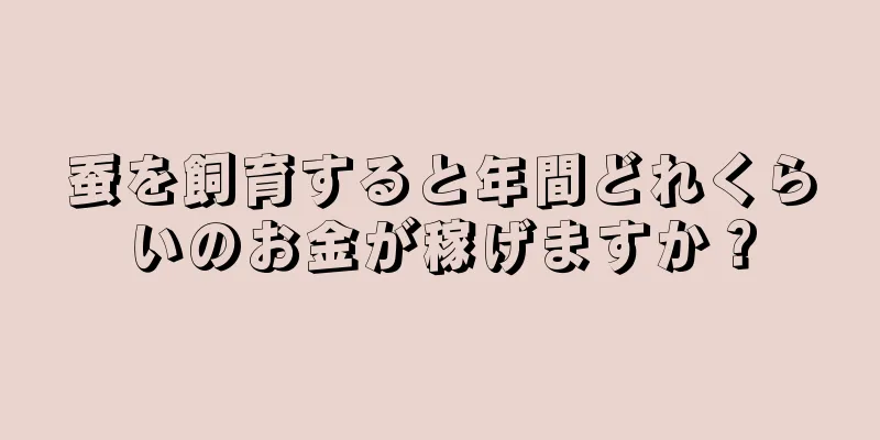 蚕を飼育すると年間どれくらいのお金が稼げますか？