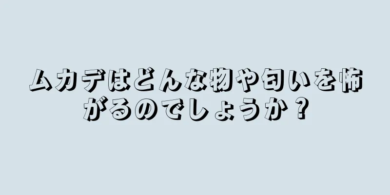 ムカデはどんな物や匂いを怖がるのでしょうか？
