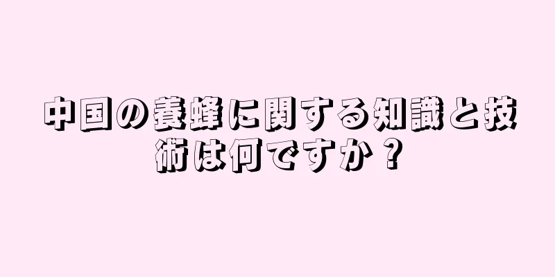 中国の養蜂に関する知識と技術は何ですか？