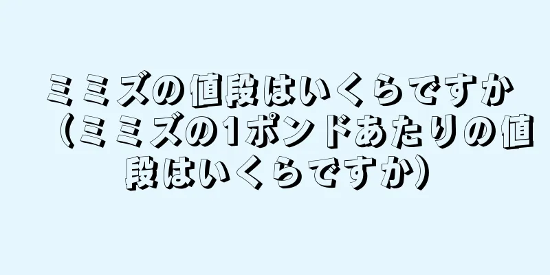 ミミズの値段はいくらですか（ミミズの1ポンドあたりの値段はいくらですか）