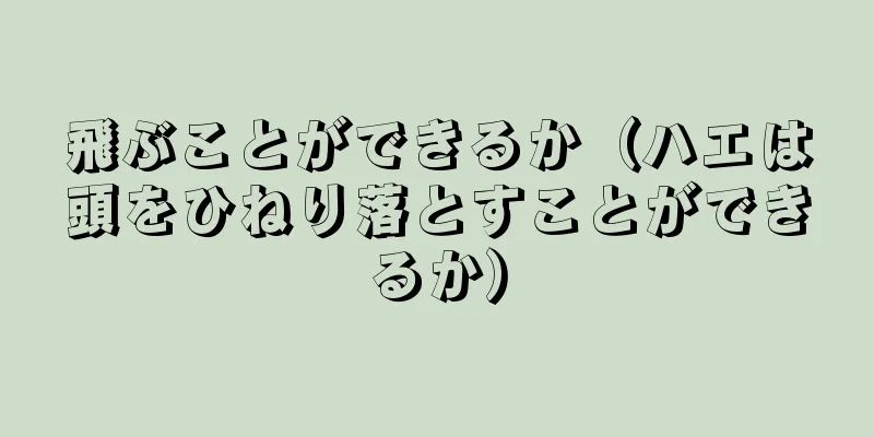 飛ぶことができるか（ハエは頭をひねり落とすことができるか）
