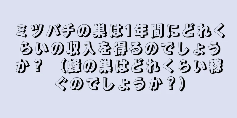 ミツバチの巣は1年間にどれくらいの収入を得るのでしょうか？ （蜂の巣はどれくらい稼ぐのでしょうか？）