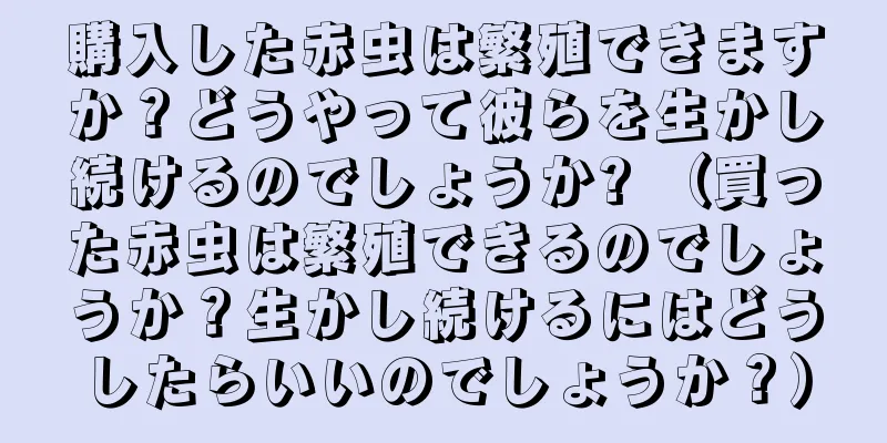購入した赤虫は繁殖できますか？どうやって彼らを生かし続けるのでしょうか? （買った赤虫は繁殖できるのでしょうか？生かし続けるにはどうしたらいいのでしょうか？）