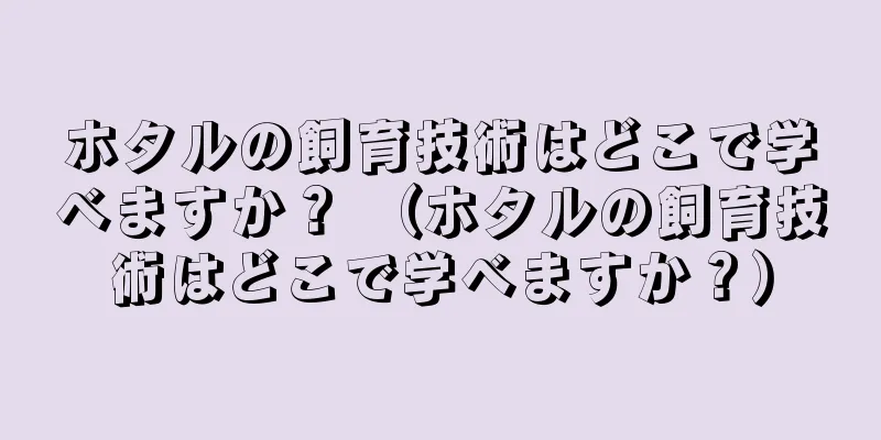 ホタルの飼育技術はどこで学べますか？ （ホタルの飼育技術はどこで学べますか？）